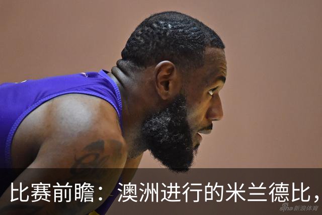 比赛前瞻：澳洲进行的米兰德比，莱奥能否通过优秀表现留队？