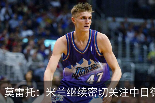 莫雷托：米兰继续密切关注中日德兰智利前锋奥索里奥