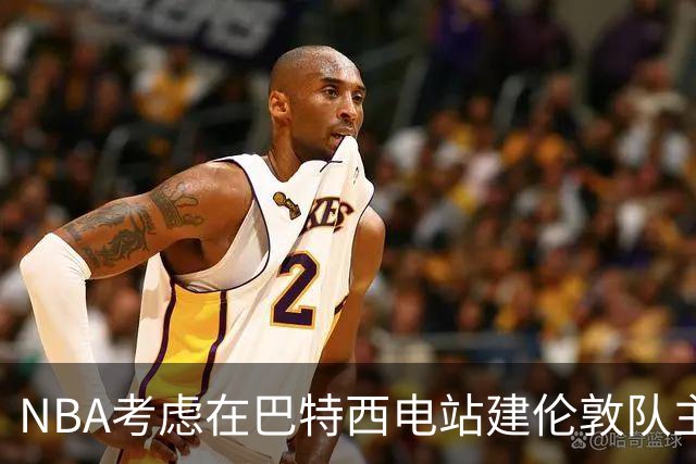 NBA考虑在巴特西电站建伦敦队主场 目标2027年启动欧洲联赛